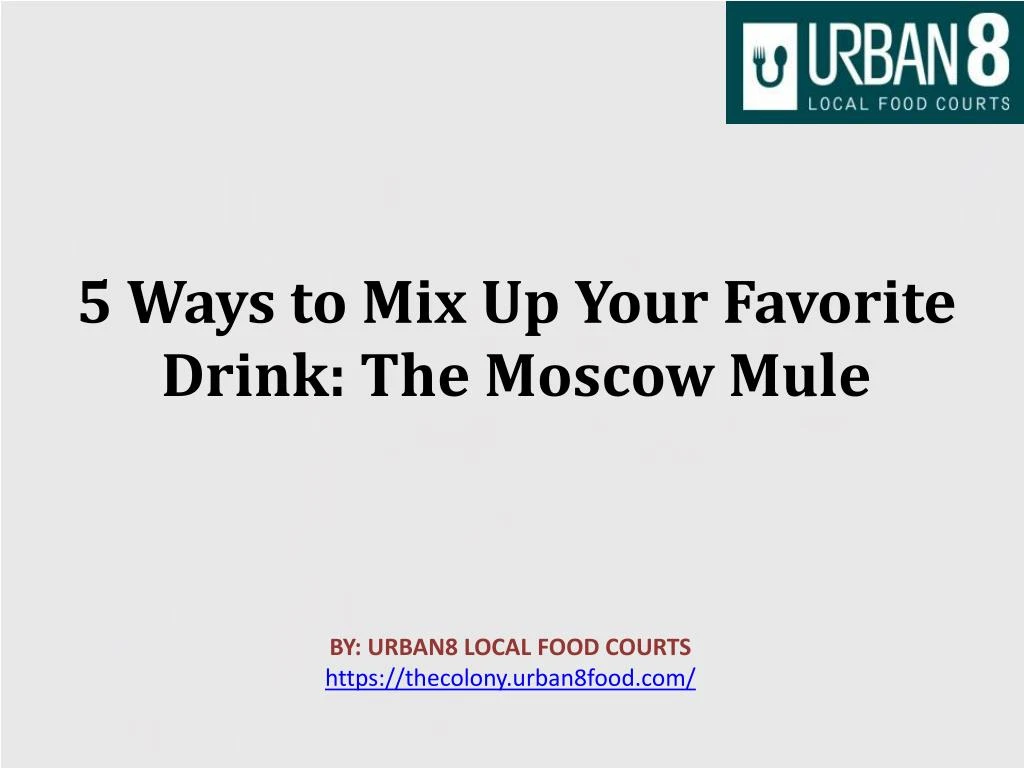 5 ways to mix up your favorite drink the moscow mule