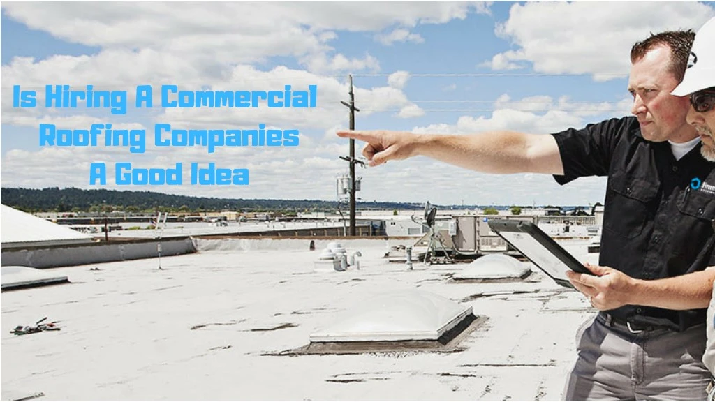 is hiring a commercial roofing companies a good