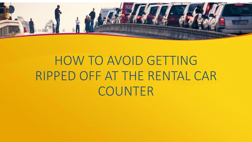 how to avoid getting ripped off at the rental car counter