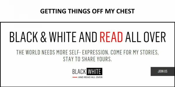 GETTING THINGS OFF MY CHEST - BLACK & WHITE AND READ