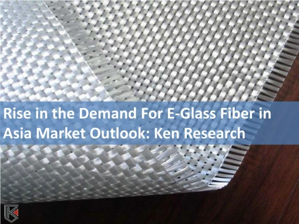 Rise in the Demand For E-Glass Fiber in Asia Market Outlook: Ken Research