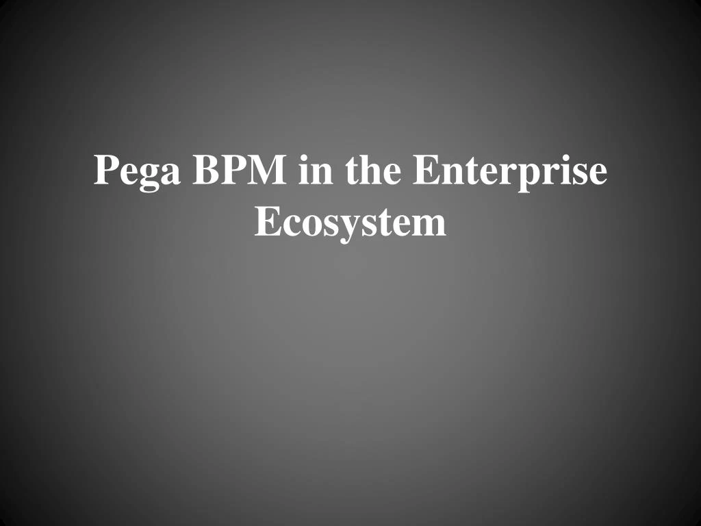 pega bpm in the enterprise ecosystem