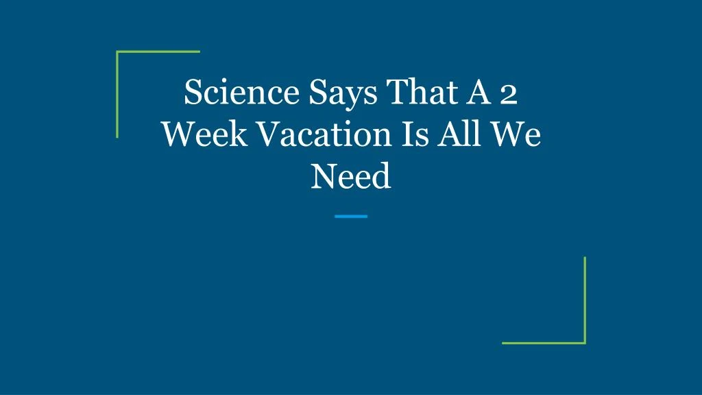science says that a 2 week vacation is all we need