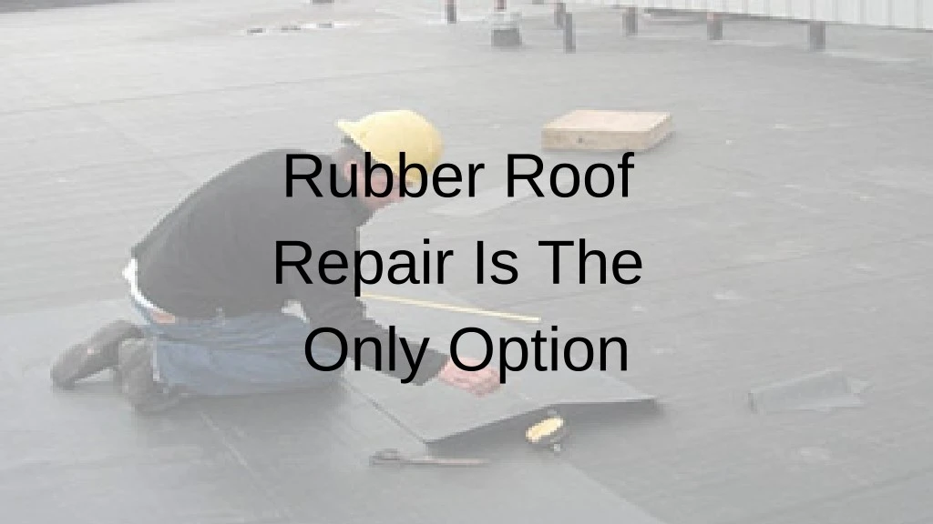 rubber roof repair is the only option