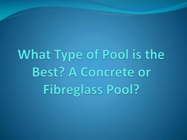 What Type of Pool is the Best? A Concrete or Fibreglass Pool?