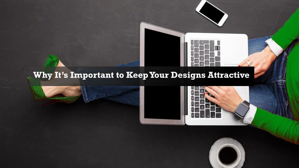 why it s important to keep your designs attractive