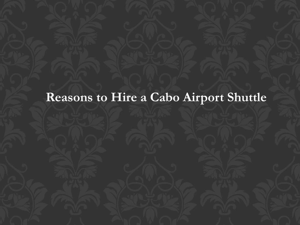 reasons to hire a cabo airport shuttle