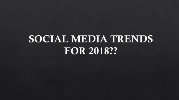 SOCIAL MEDIA TRENDS FOR 2018??