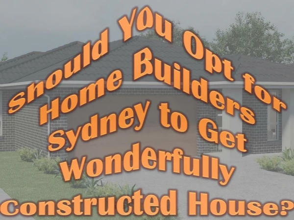 Should You Opt for Home Builders Sydney to Get Wonderfully Constructed House?
