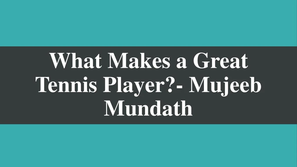 what makes a great tennis player mujeeb mundath