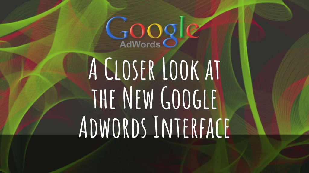 a closer look at the new google adwords interface