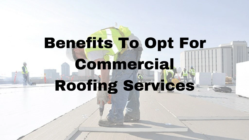benefits to opt for commercial roofing services
