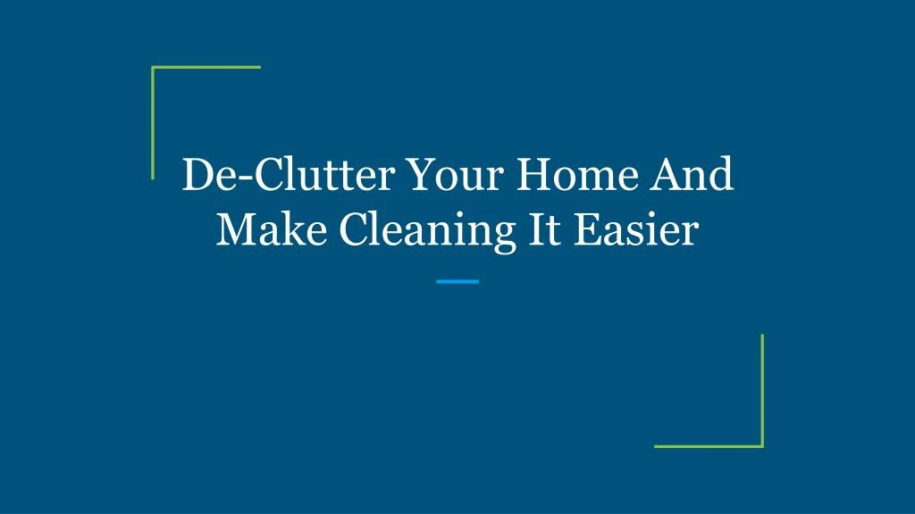 de clutter your home and make cleaning it easier