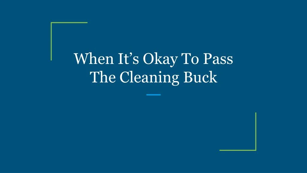 when it s okay to pass the cleaning buck