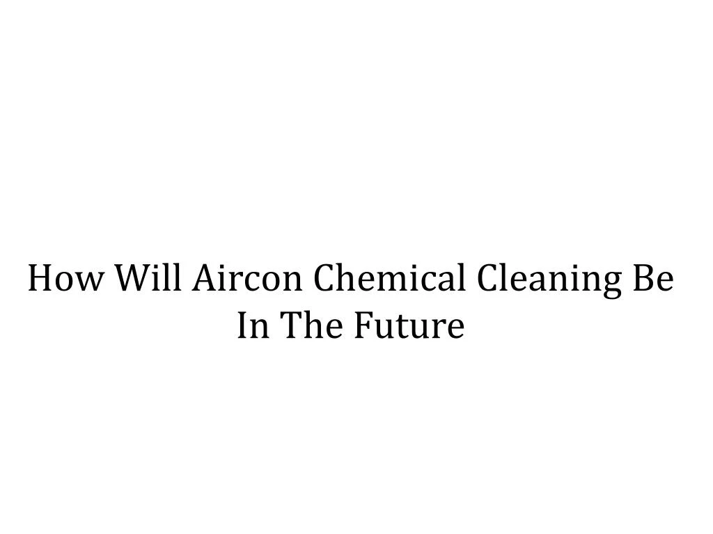 how will aircon chemical cleaning be in the future