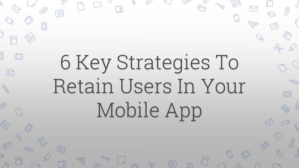 6 key strategies to retain users in your mobile app