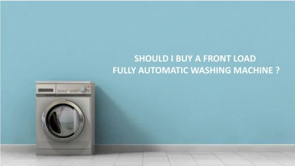SHOULD I BUY A FRONT LOAD FULLY AUTOMATIC WASHING MACHINE ?