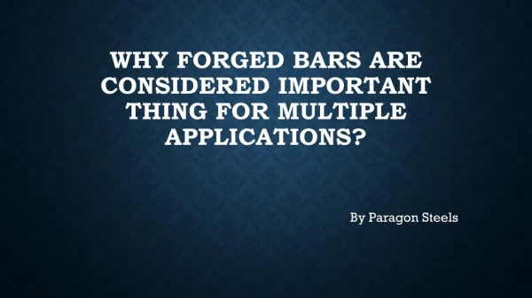 Why forged bars are considered important thing for multiple applications?