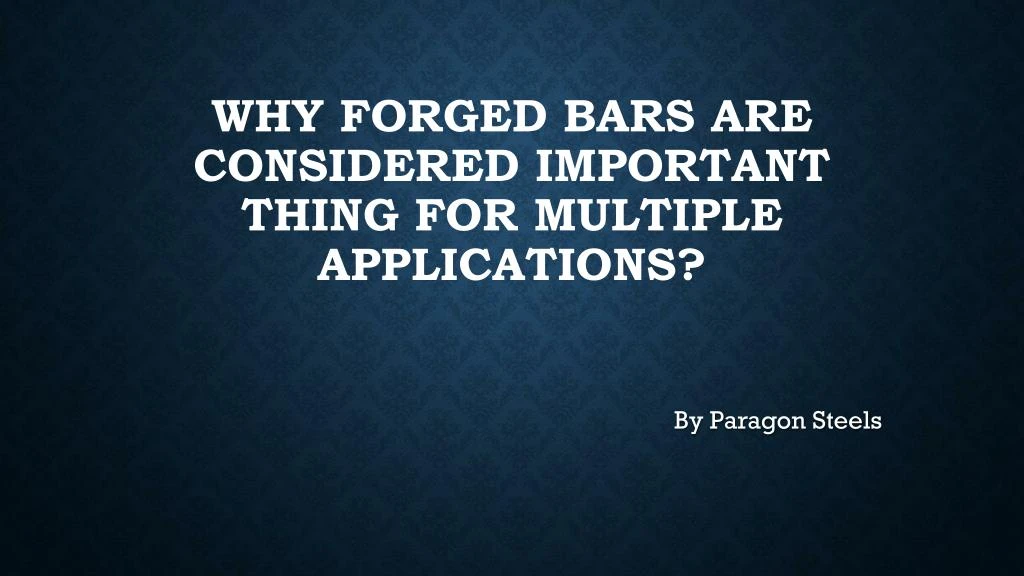 why forged bars are considered important thing for multiple applications