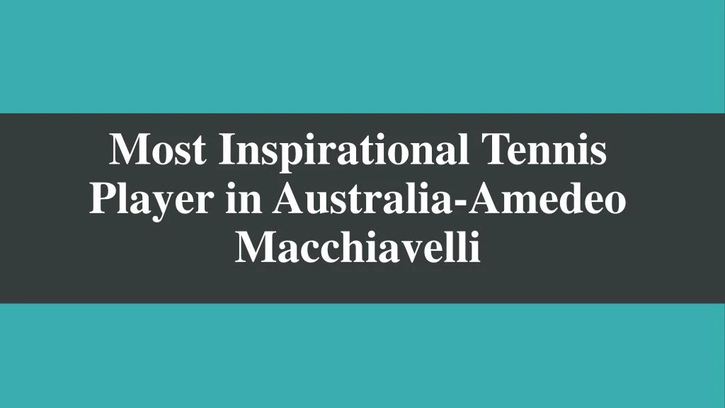 most inspirational tennis player in australia amedeo macchiavelli