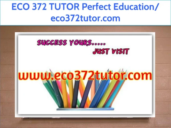 ECO 372 TUTOR Perfect Education/ eco372tutor.com