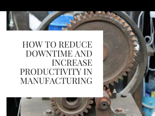 How to Reduce Manufacturing Downtime and Increase Productivity
