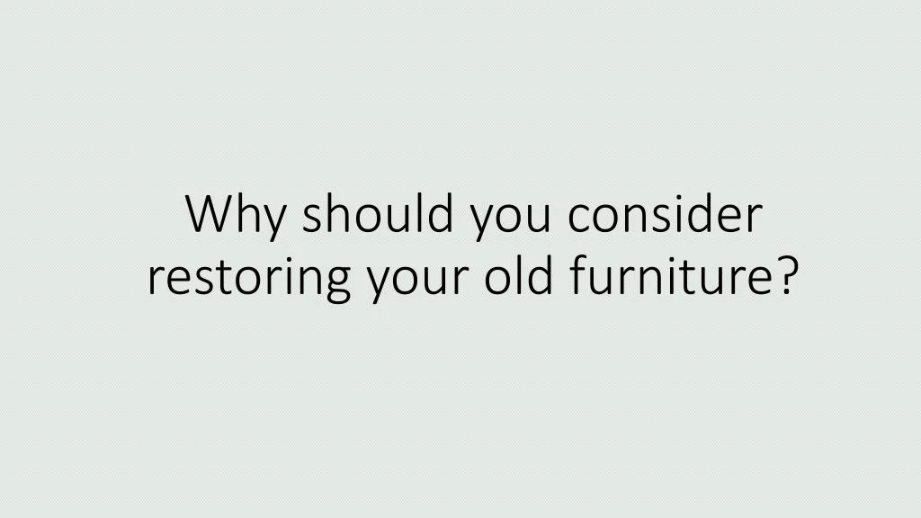 why should you consider restoring your old furniture