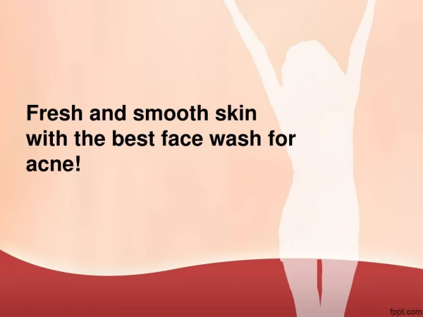 Fresh and smooth skin with the best face wash for acne!