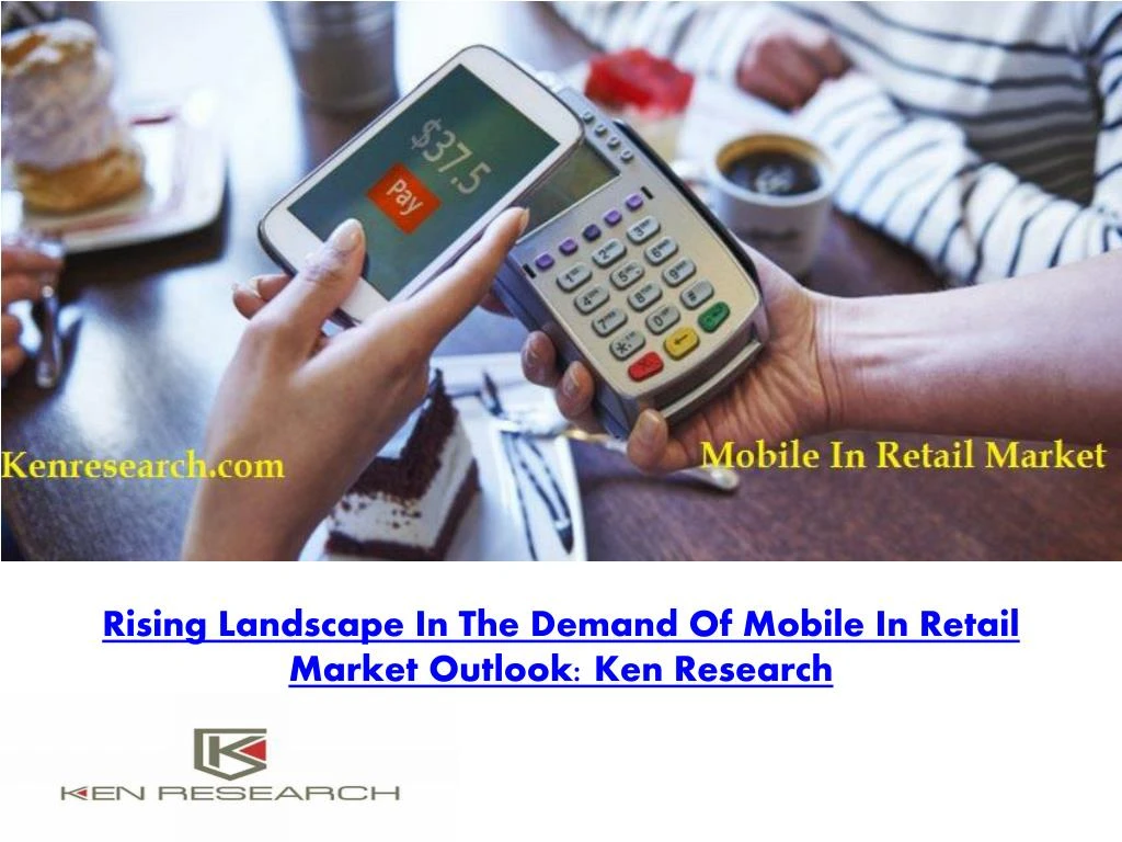 rising landscape in the demand of mobile in retail market outlook ken research