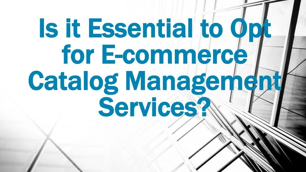 is it essential to opt for e commerce catalog management services