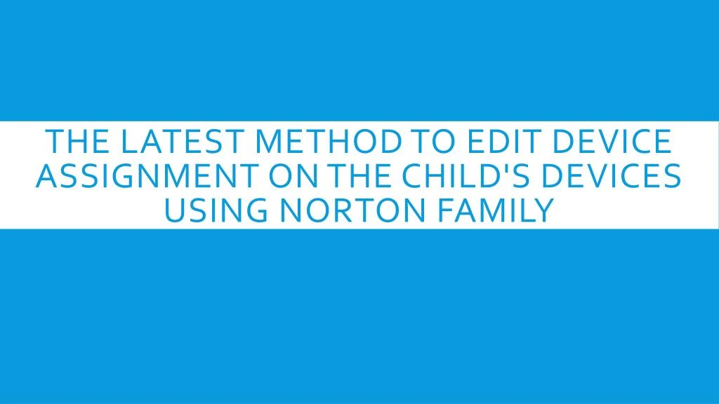 the latest method to edit device assignment on the child s devices using norton family