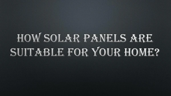 How Solar Panels are Suitable for your Home
