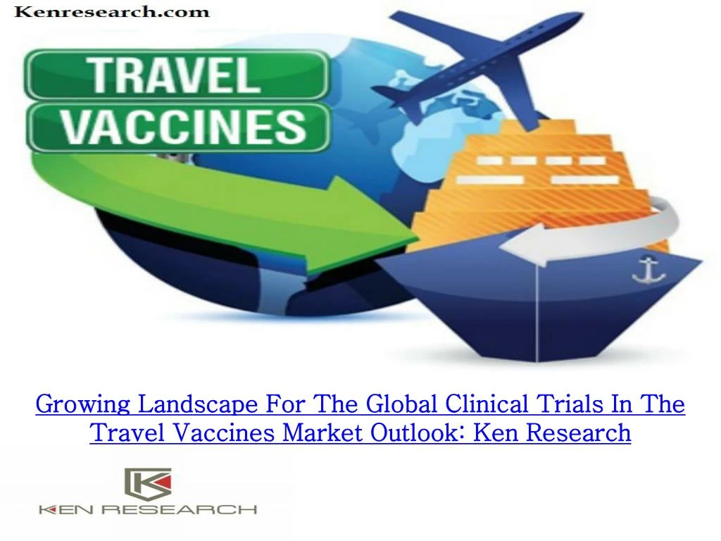 growing landscape for the global clinical trials in the travel vaccines market outlook ken research