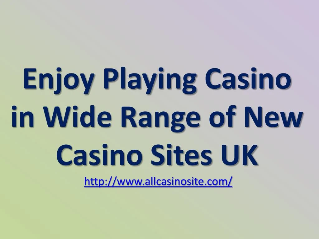 enjoy playing casino in wide range of new casino sites uk http www allcasinosite com