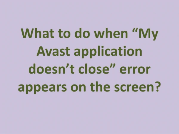 What to do when â€œMy Avast application doesnâ€™t closeâ€ error appears on the screen?