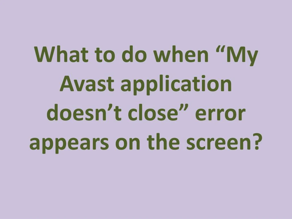 what to do when my avast application doesn t close error appears on the screen
