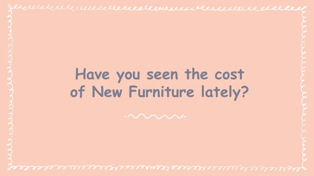 have you seen the cost of new furniture lately