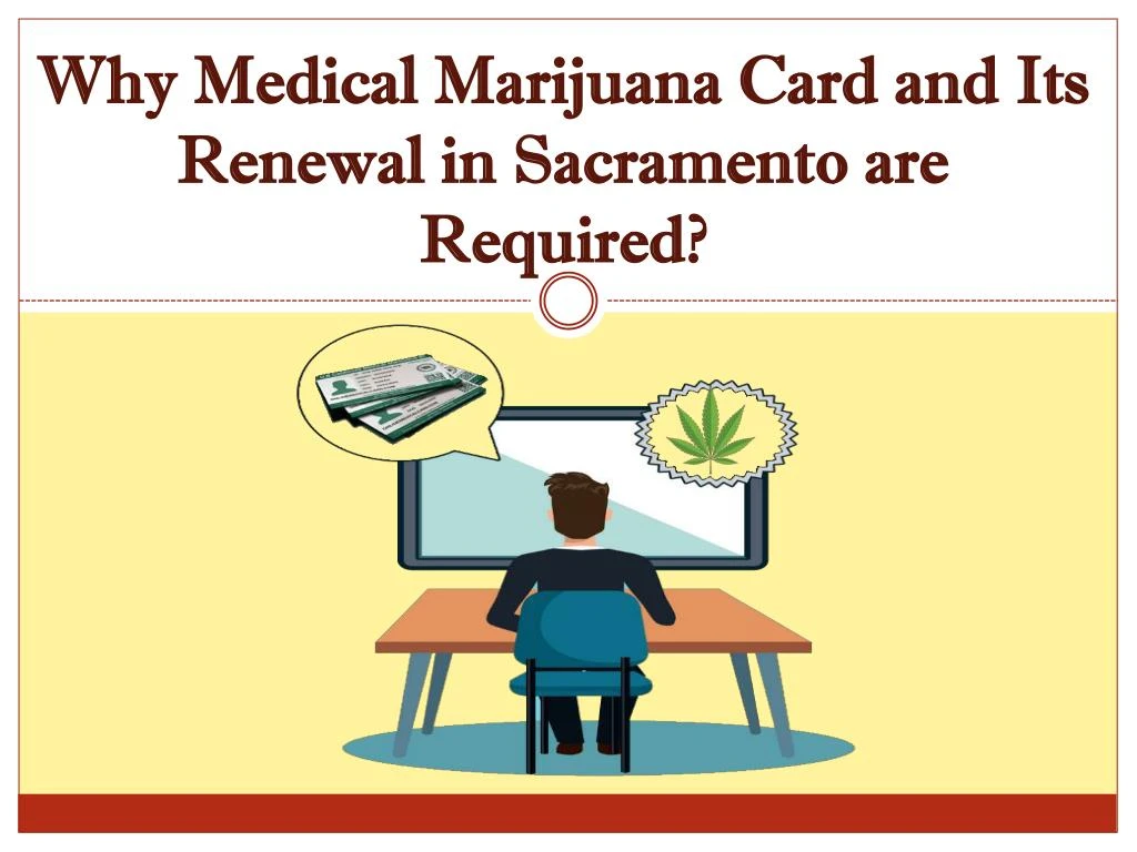 why medical marijuana card and its r enewal in sacramento are r equired