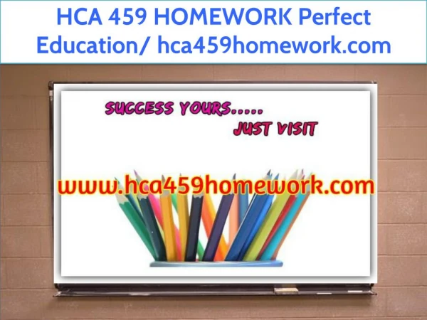 HCA 459 HOMEWORK Perfect Education/ hca459homework.com