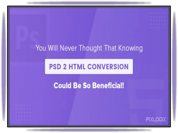 You Will Never Thought That Knowing PSD to Html Conversion Could Be So Beneficial!