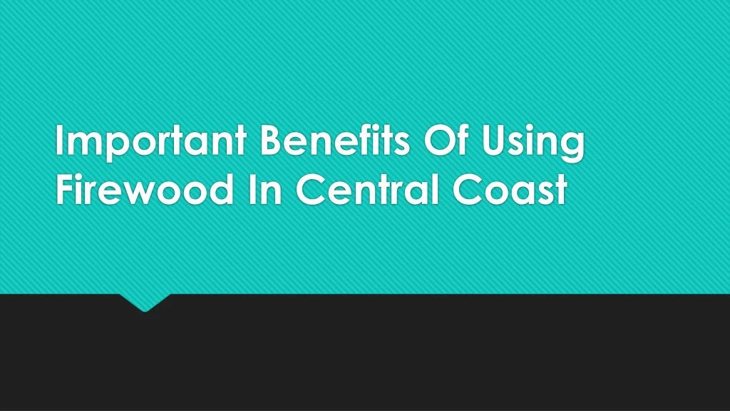 important benefits of using firewood in central coast