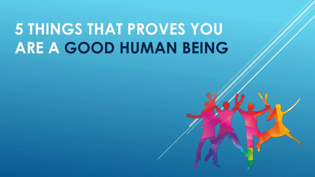 5 things that proves you are a good human being