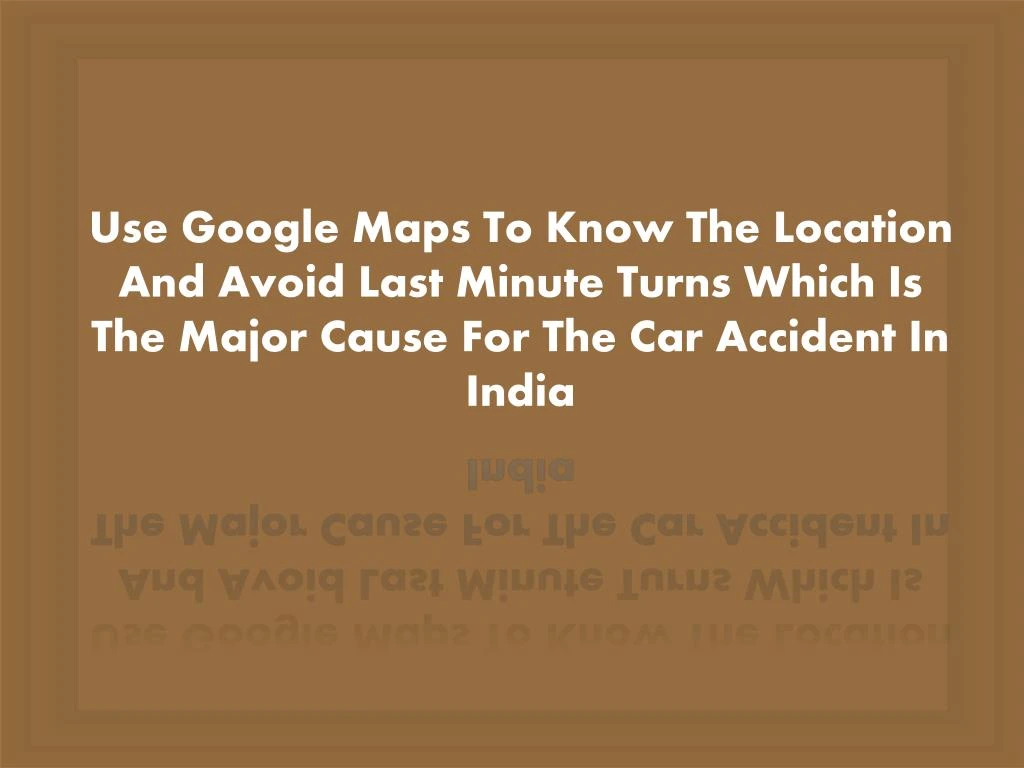 use google maps to know the location and avoid