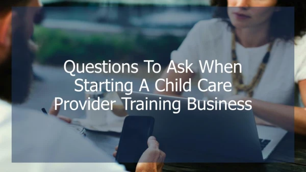 Questions To Ask When Starting A Child Care Provider Training Business