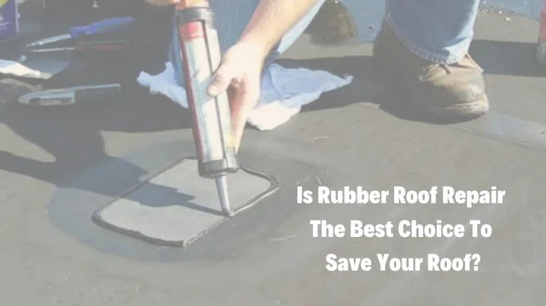 Is Rubber Roof Repair The Right Choice For You?