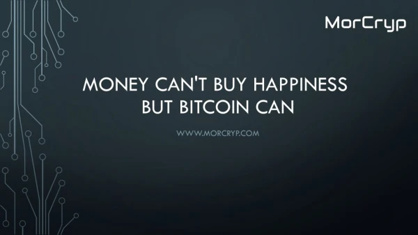 Money can't buy happiness but Bitcoin can!