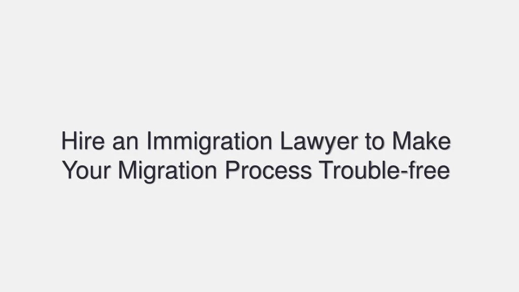hire an immigration lawyer to make your migration process trouble free