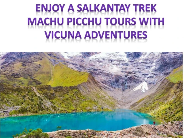Enjoy a Salkantay Trek Machu Picchu Tours with Vicuna Adventures