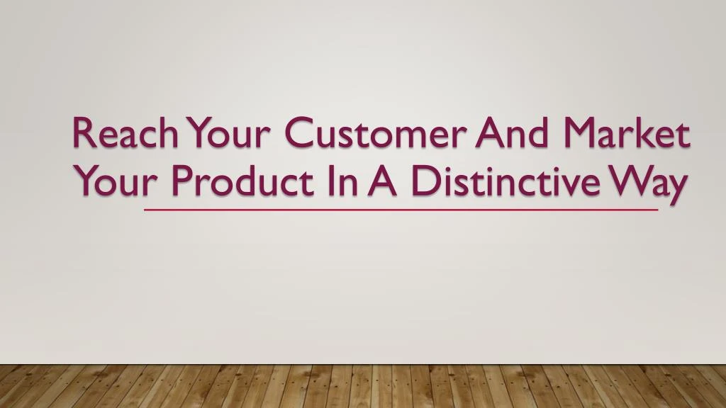 reach your customer and market your product in a distinctive way