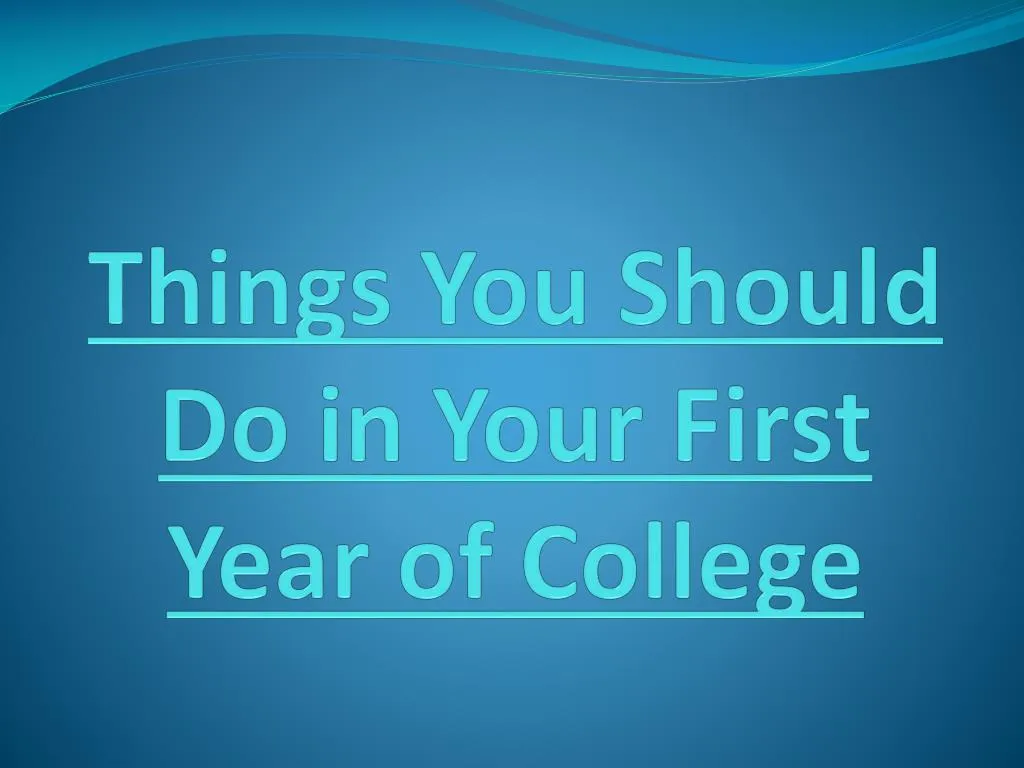 things you should do in your first year of college